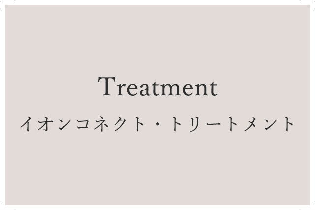 Treatment イオンコネクト・トリートメント 